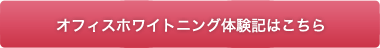 オフィスホワイトニング体験記はこちら