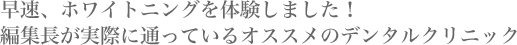 早速、ホワイトニングを体験しました！編集長が実際に通っているオススメのデンタルクリニック
